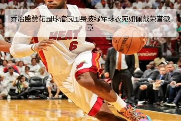 乔治盛赞花园球馆氛围身披绿军球衣宛如佩戴荣誉徽章 | huobosports